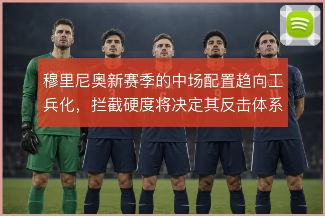 穆里尼奥新赛季的中场配置趋向工兵化,拦截硬度将决定其反击体系成败
