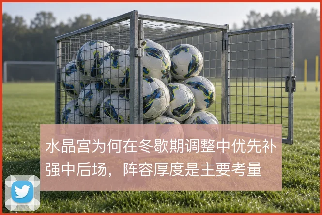 水晶宫为何在冬歇期调整中优先补强中后场，阵容厚度是主要考量