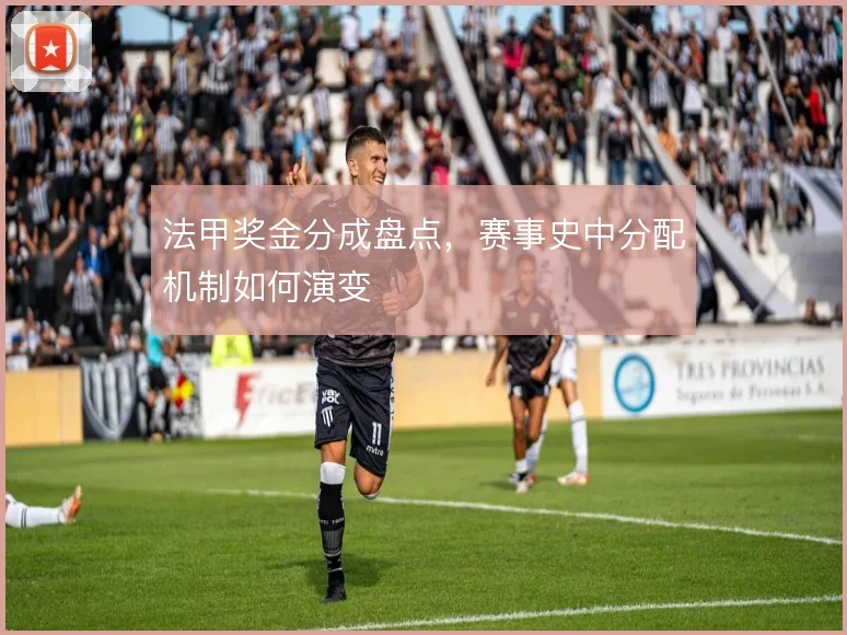 法甲奖金分成盘点,赛事史中分配机制如何演变