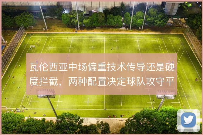 瓦伦西亚中场偏重技术传导还是硬度拦截，两种配置决定球队攻守平衡