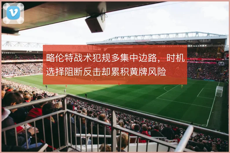 略伦特战术犯规多集中边路，时机选择阻断反击却累积黄牌风险