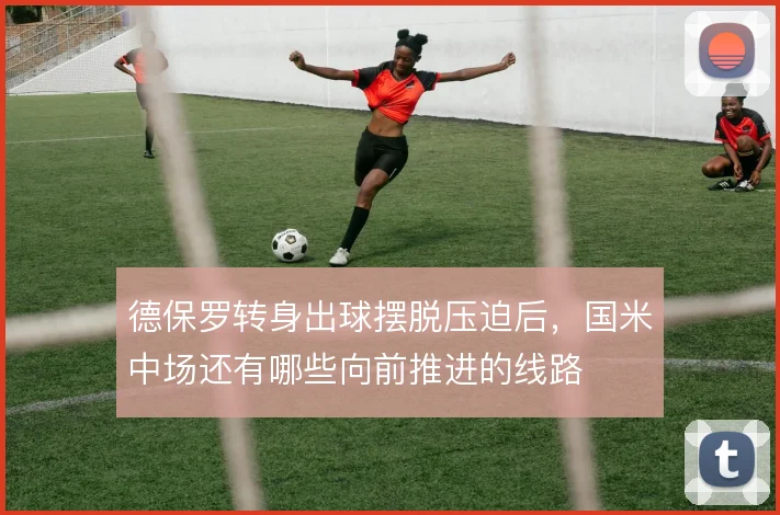 德保罗转身出球摆脱压迫后,国米中场还有哪些向前推进的线路