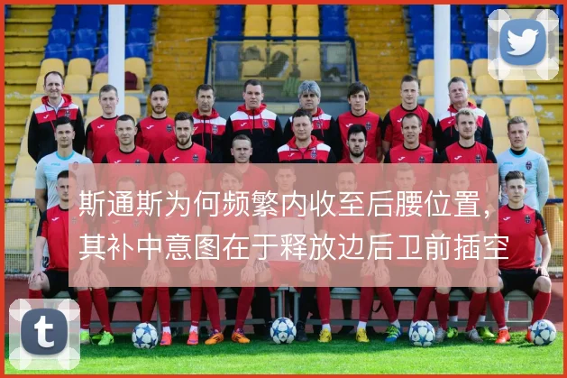 斯通斯为何频繁内收至后腰位置,其补中意图在于释放边后卫前插空间