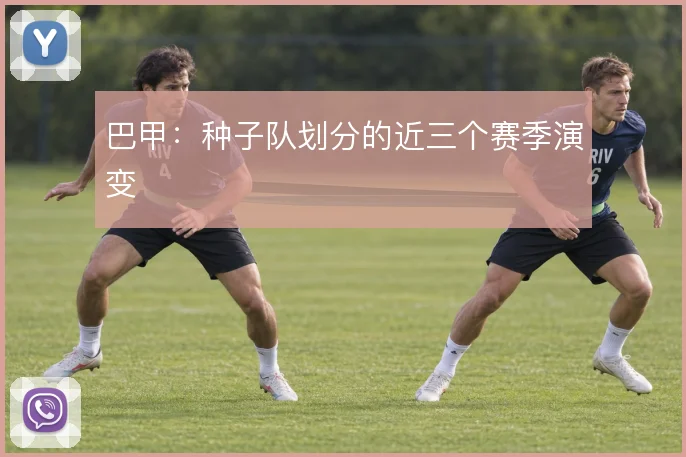 巴甲：种子队划分的近三个赛季演变