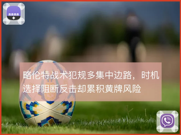 略伦特战术犯规多集中边路，时机选择阻断反击却累积黄牌风险
