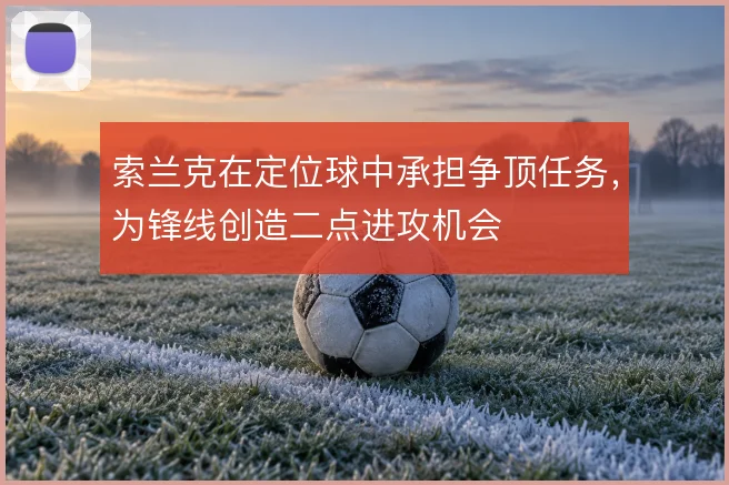 索兰克在定位球中承担争顶任务，为锋线创造二点进攻机会