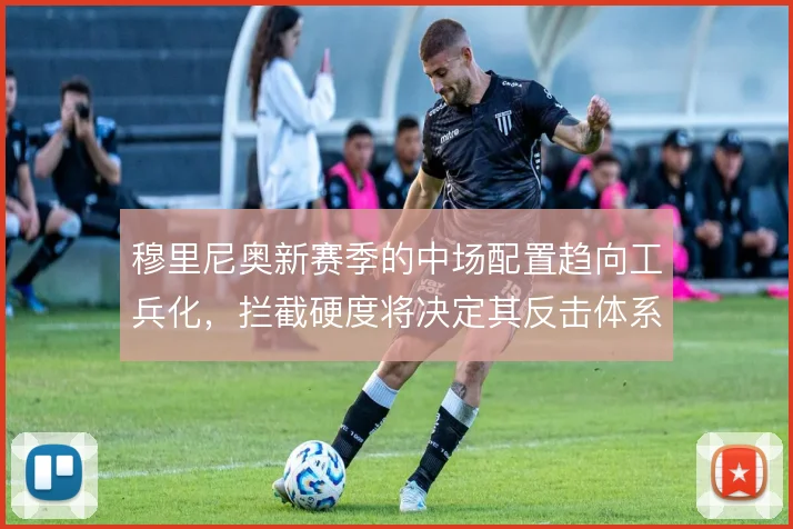 穆里尼奥新赛季的中场配置趋向工兵化,拦截硬度将决定其反击体系成败