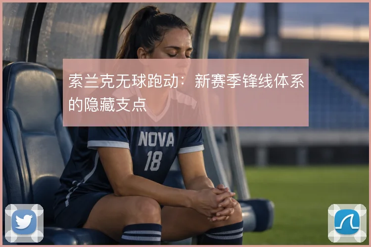 索兰克无球跑动：新赛季锋线体系的隐藏支点