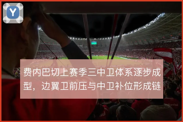 费内巴切上赛季三中卫体系逐步成型，边翼卫前压与中卫补位形成链条