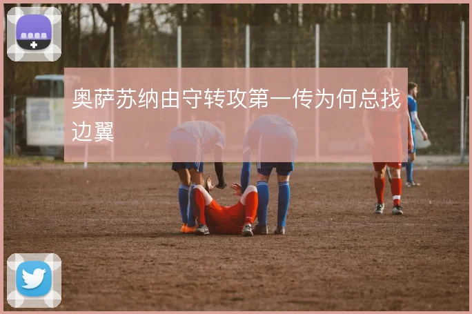 奥萨苏纳由守转攻第一传为何总找边翼