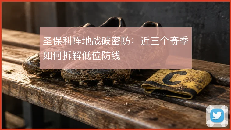 圣保利阵地战破密防：近三个赛季如何拆解低位防线