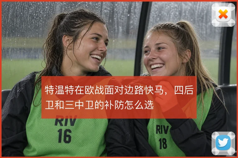 特温特在欧战面对边路快马,四后卫和三中卫的补防怎么选
