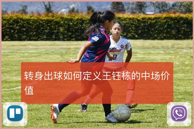 转身出球如何定义王钰栋的中场价值