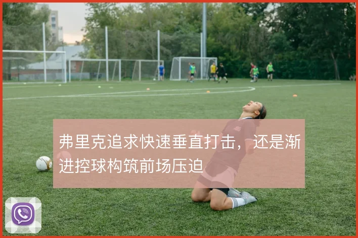弗里克追求快速垂直打击，还是渐进控球构筑前场压迫