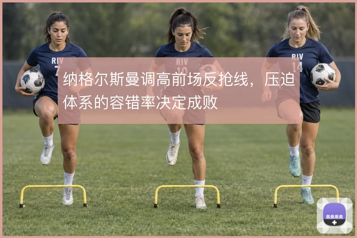 纳格尔斯曼调高前场反抢线，压迫体系的容错率决定成败