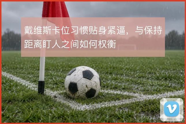戴维斯卡位习惯贴身紧逼,与保持距离盯人之间如何权衡