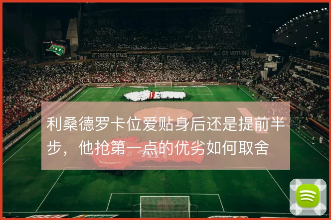 利桑德罗卡位爱贴身后还是提前半步，他抢第一点的优劣如何取舍