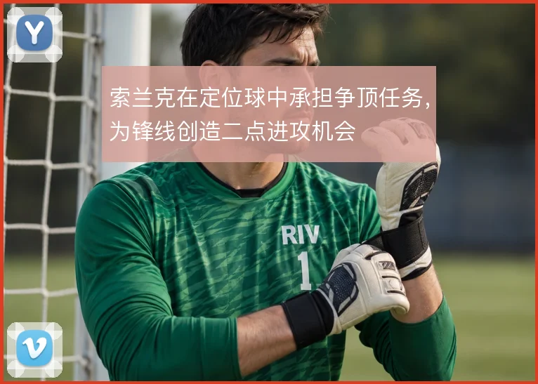 索兰克在定位球中承担争顶任务，为锋线创造二点进攻机会