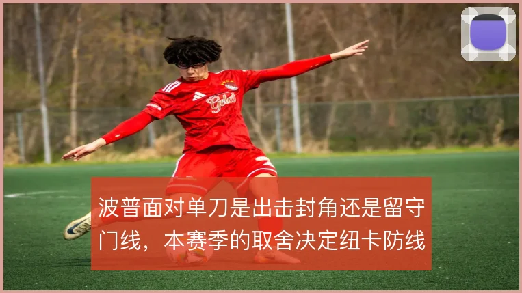 波普面对单刀是出击封角还是留守门线，本赛季的取舍决定纽卡防线高度