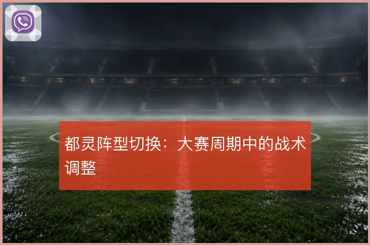 都灵阵型切换:大赛周期中的战术调整