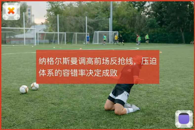 纳格尔斯曼调高前场反抢线，压迫体系的容错率决定成败
