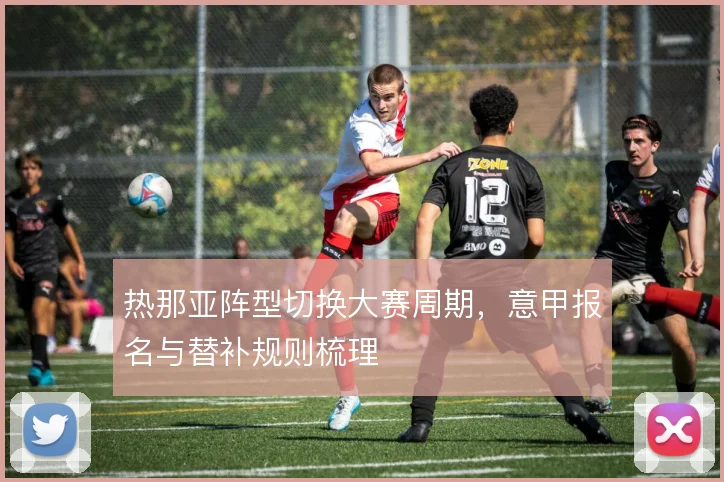热那亚阵型切换大赛周期，意甲报名与替补规则梳理