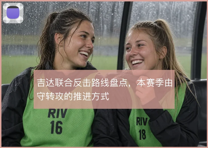 吉达联合反击路线盘点，本赛季由守转攻的推进方式