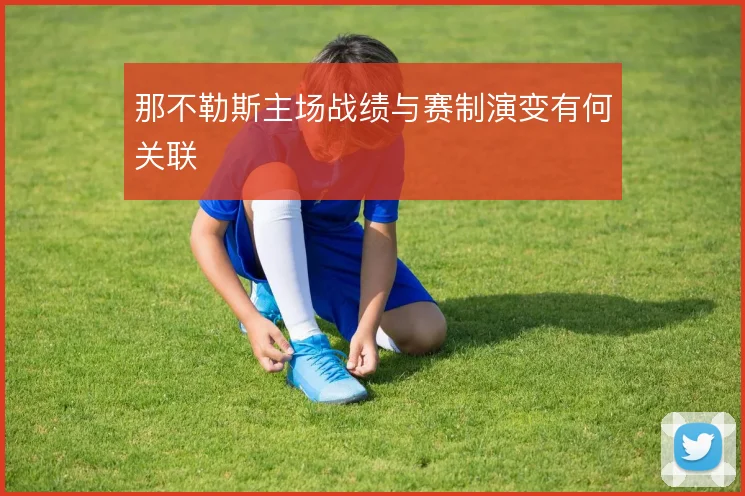 那不勒斯主场战绩与赛制演变有何关联