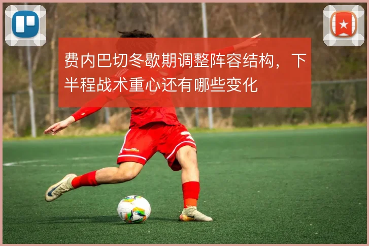 费内巴切冬歇期调整阵容结构，下半程战术重心还有哪些变化